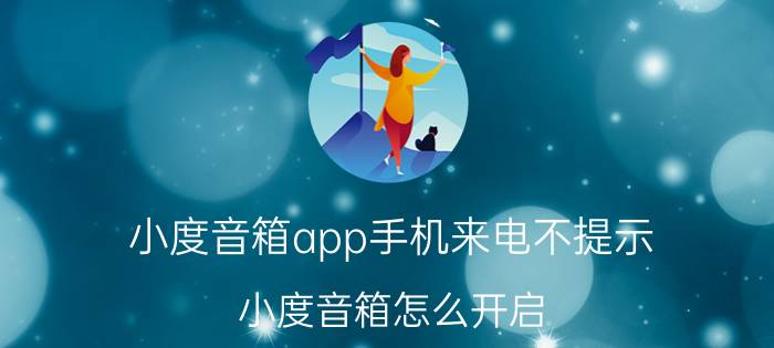 小度音箱app手机来电不提示 小度音箱怎么开启？怎么配对呢？